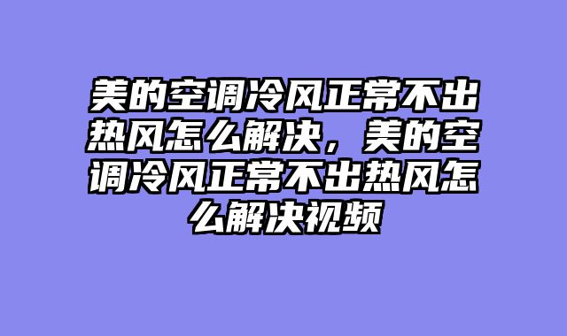 美的空调冷风正常不出热风怎么解决，美的空调冷风正常不出热风怎么解决视频