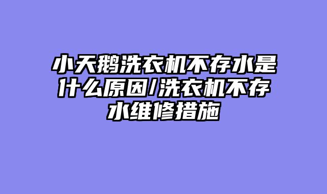 小天鹅洗衣机不存水是什么原因/洗衣机不存水维修措施