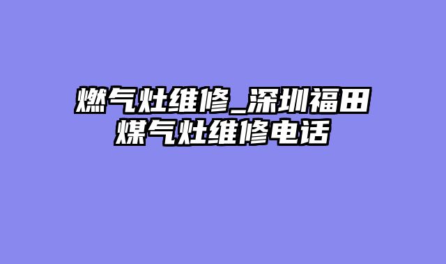 燃气灶维修_深圳福田煤气灶维修电话