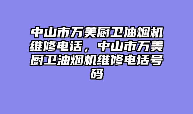 中山市万美厨卫油烟机维修电话，中山市万美厨卫油烟机维修电话号码