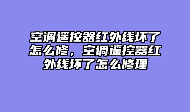 空调遥控器红外线坏了怎么修，空调遥控器红外线坏了怎么修理