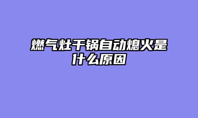 燃气灶干锅自动熄火是什么原因