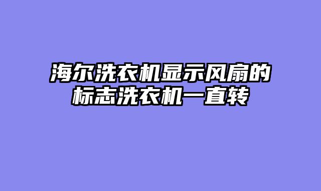 海尔洗衣机显示风扇的标志洗衣机一直转