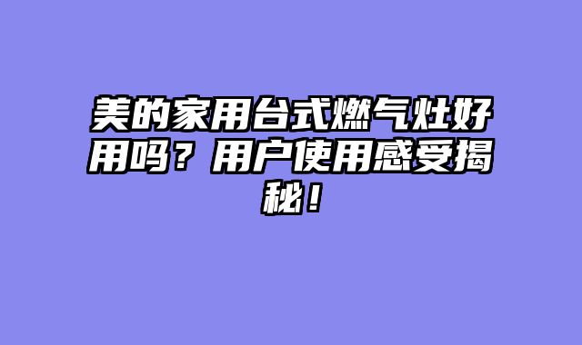 美的家用台式燃气灶好用吗？用户使用感受揭秘！