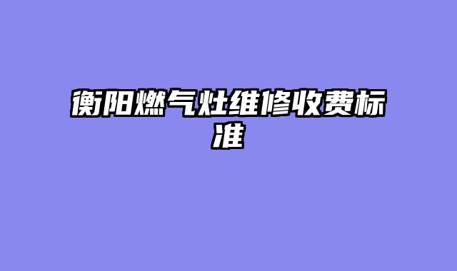 衡阳燃气灶维修收费标准