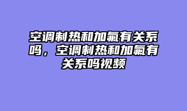空调制热和加氟有关系吗，空调制热和加氟有关系吗视频