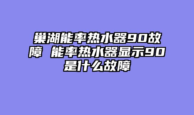 巢湖能率热水器90故障 能率热水器显示90是什么故障
