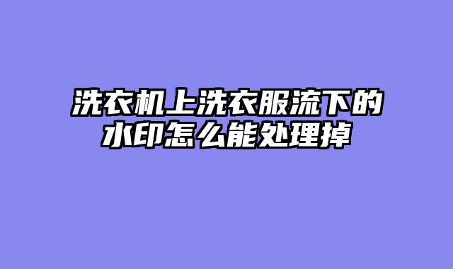 洗衣机上洗衣服流下的水印怎么能处理掉