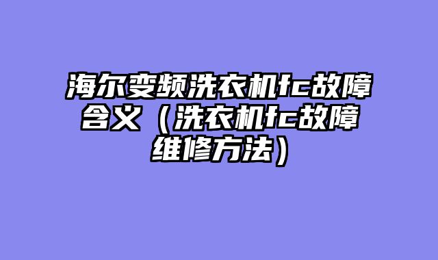 海尔变频洗衣机fc故障含义（洗衣机fc故障维修方法）