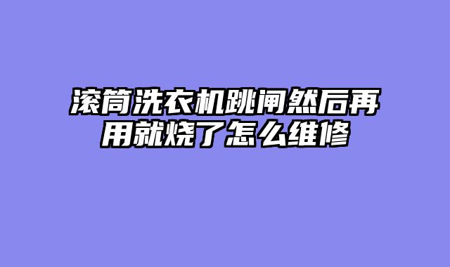 滚筒洗衣机跳闸然后再用就烧了怎么维修