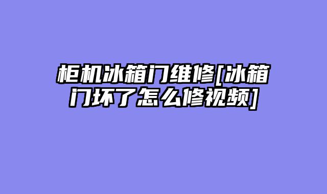 柜机冰箱门维修[冰箱门坏了怎么修视频]