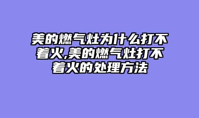美的燃气灶为什么打不着火,美的燃气灶打不着火的处理方法