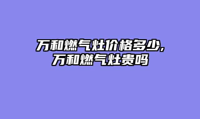 万和燃气灶价格多少,万和燃气灶贵吗