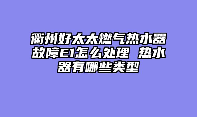 衢州好太太燃气热水器故障E1怎么处理 热水器有哪些类型