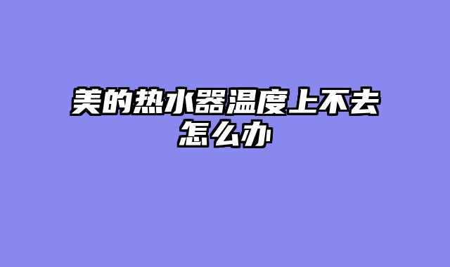 美的热水器温度上不去怎么办