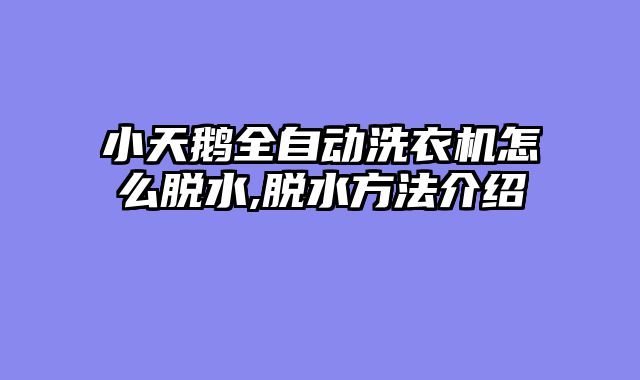小天鹅全自动洗衣机怎么脱水,脱水方法介绍