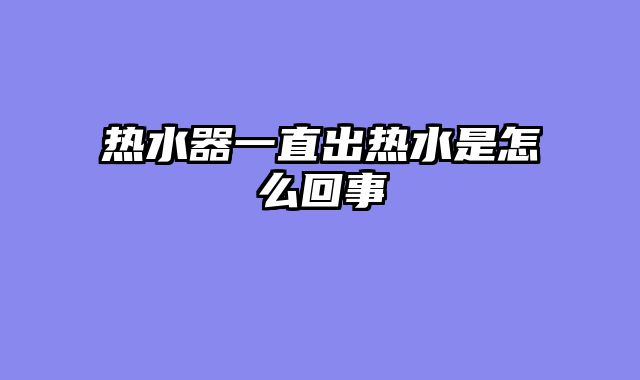 热水器一直出热水是怎么回事