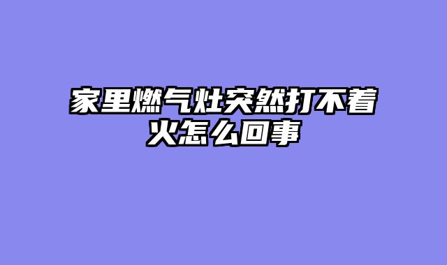 家里燃气灶突然打不着火怎么回事