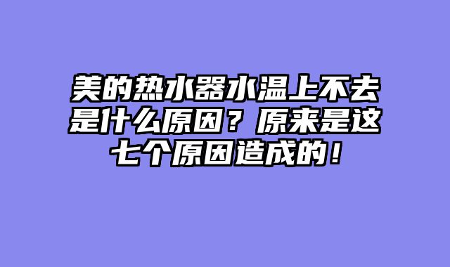 美的热水器水温上不去是什么原因？原来是这七个原因造成的！