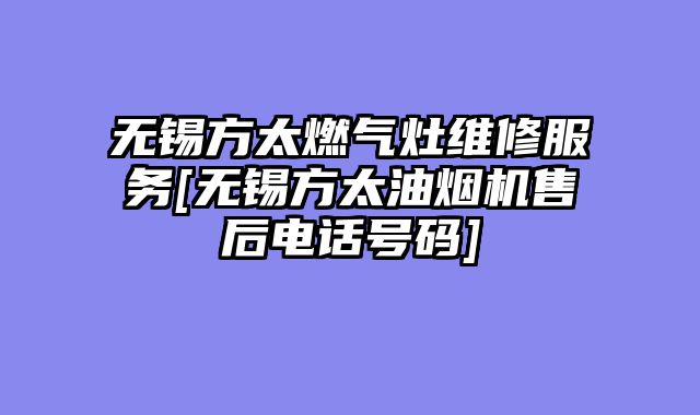 无锡方太燃气灶维修服务[无锡方太油烟机售后电话号码]