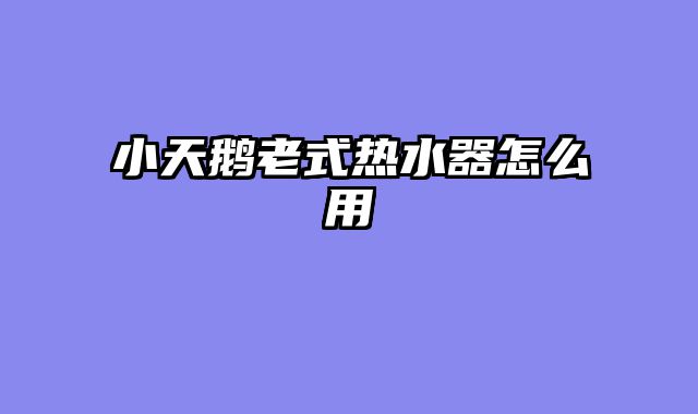 小天鹅老式热水器怎么用