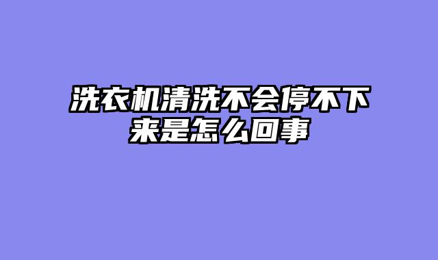 洗衣机清洗不会停不下来是怎么回事