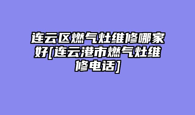 连云区燃气灶维修哪家好[连云港市燃气灶维修电话]