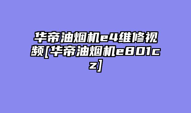 华帝油烟机e4维修视频[华帝油烟机e801cz]