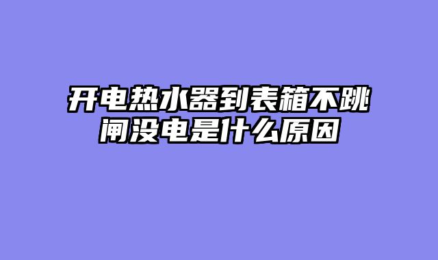 开电热水器到表箱不跳闸没电是什么原因
