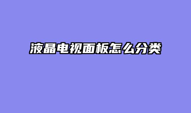 液晶电视面板怎么分类