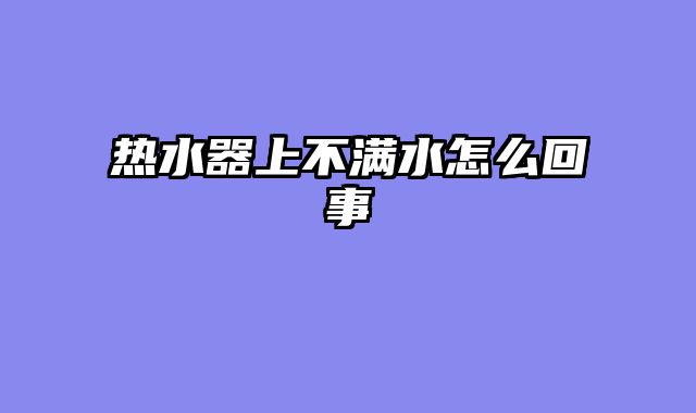 热水器上不满水怎么回事