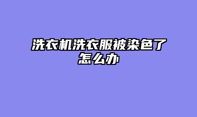 洗衣机洗衣服被染色了怎么办