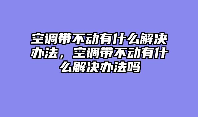 空调带不动有什么解决办法，空调带不动有什么解决办法吗