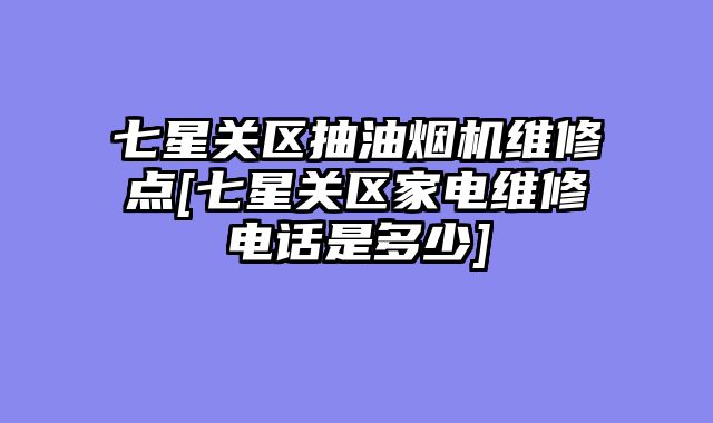 七星关区抽油烟机维修点[七星关区家电维修电话是多少]