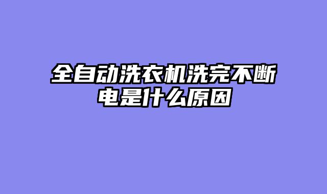 全自动洗衣机洗完不断电是什么原因