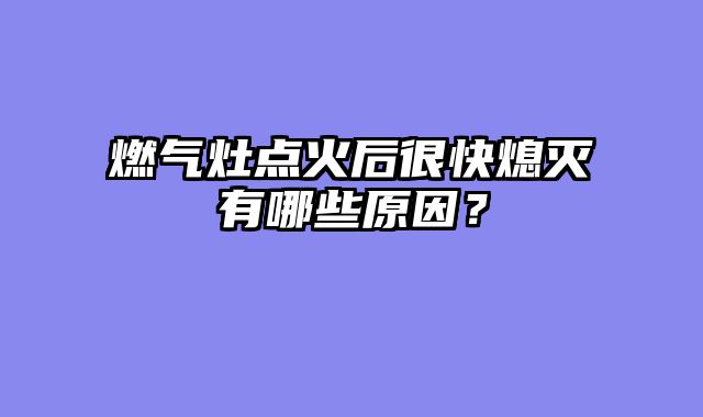 燃气灶点火后很快熄灭有哪些原因？