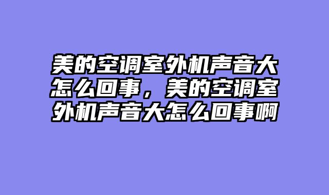 美的空调室外机声音大怎么回事，美的空调室外机声音大怎么回事啊