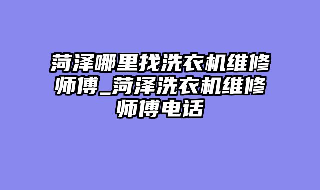 菏泽哪里找洗衣机维修师傅_菏泽洗衣机维修师傅电话