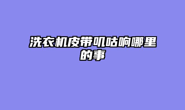 洗衣机皮带叽咕响哪里的事
