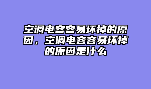 空调电容容易坏掉的原因，空调电容容易坏掉的原因是什么