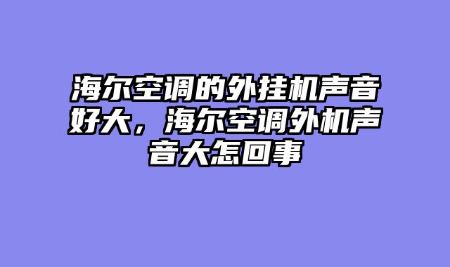 海尔空调的外挂机声音好大，海尔空调外机声音大怎回事