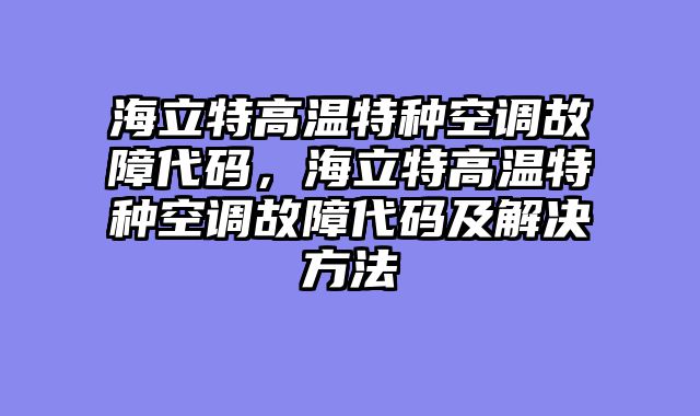 海立特高温特种空调故障代码，海立特高温特种空调故障代码及解决方法