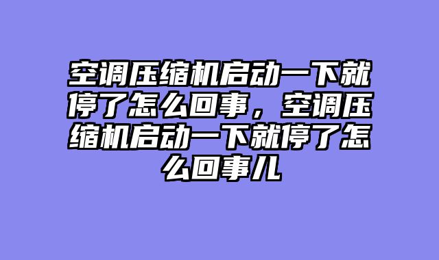 空调压缩机启动一下就停了怎么回事，空调压缩机启动一下就停了怎么回事儿