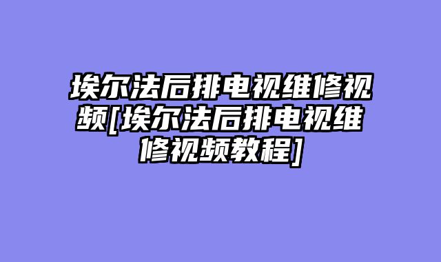 埃尔法后排电视维修视频[埃尔法后排电视维修视频教程]