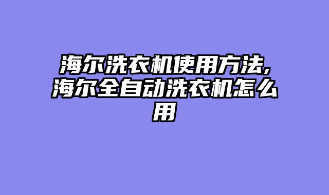 海尔洗衣机使用方法,海尔全自动洗衣机怎么用