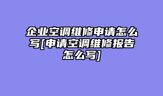企业空调维修申请怎么写[申请空调维修报告怎么写]