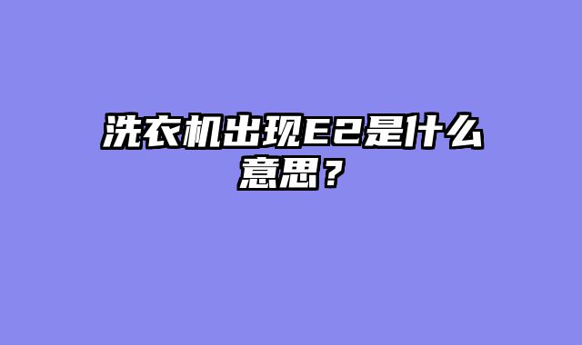 洗衣机出现E2是什么意思？