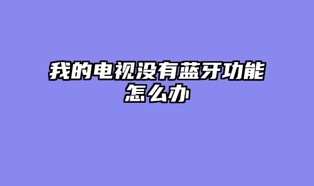 我的电视没有蓝牙功能怎么办