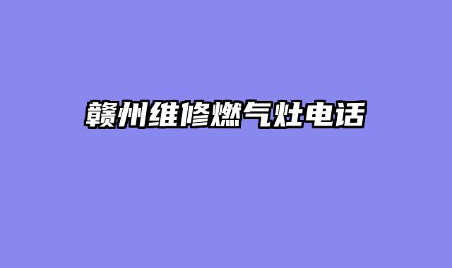 赣州维修燃气灶电话