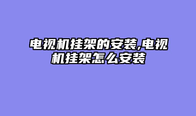 电视机挂架的安装,电视机挂架怎么安装